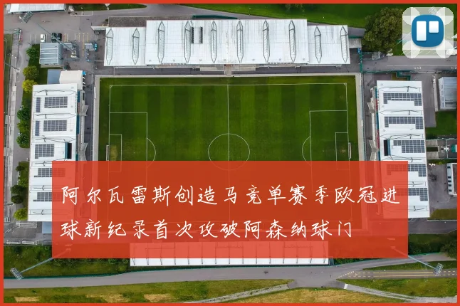 阿尔瓦雷斯创造马竞单赛季欧冠进球新纪录首次攻破阿森纳球门