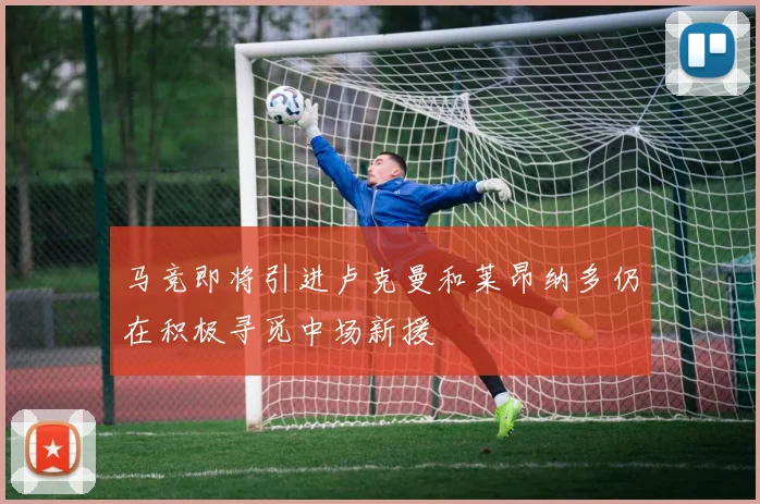 马竞即将引进卢克曼和莱昂纳多仍在积极寻觅中场新援