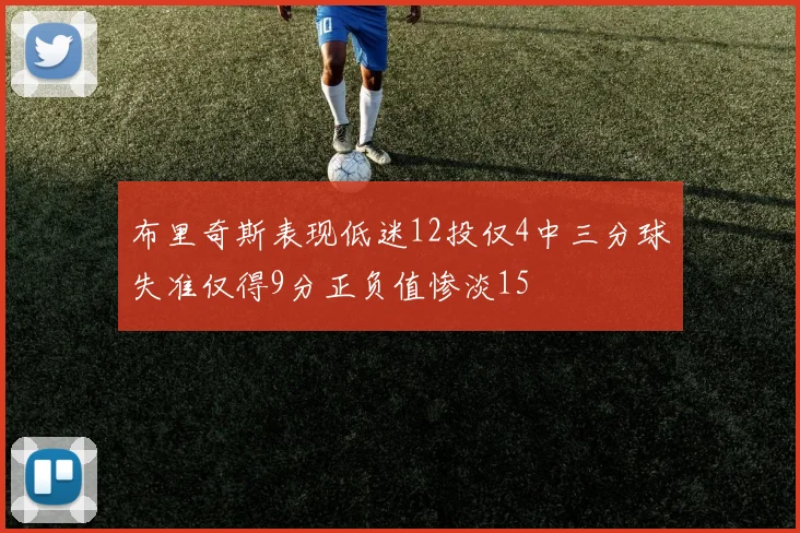 布里奇斯表现低迷12投仅4中三分球失准仅得9分正负值惨淡15
