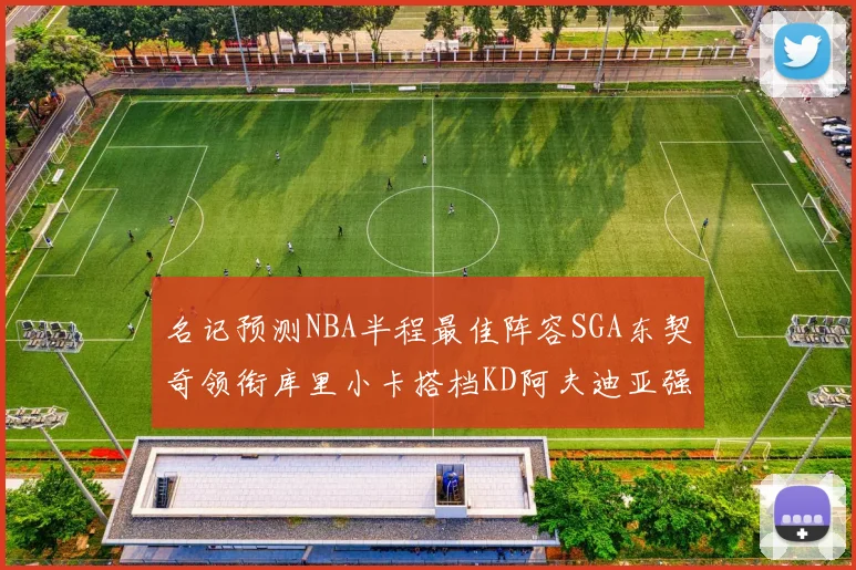名记预测NBA半程最佳阵容SGA东契奇领衔库里小卡搭档KD阿夫迪亚强势入选