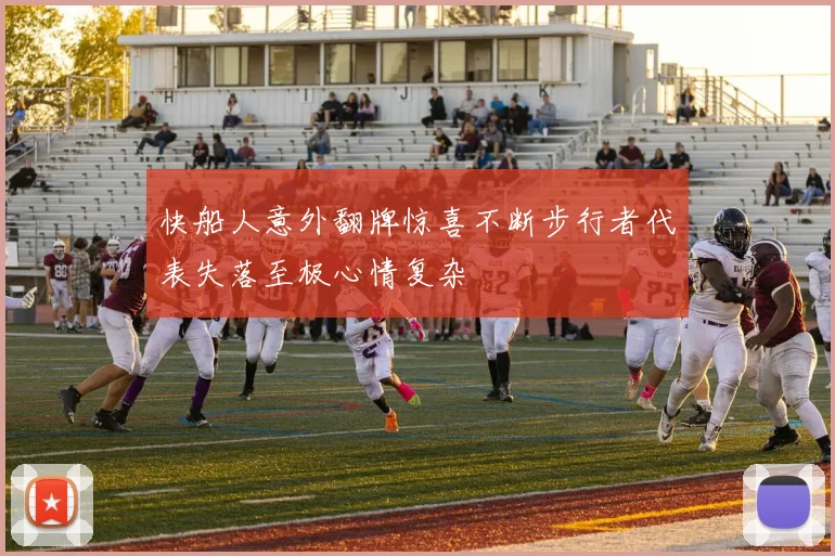 快船人意外翻牌惊喜不断步行者代表失落至极心情复杂
