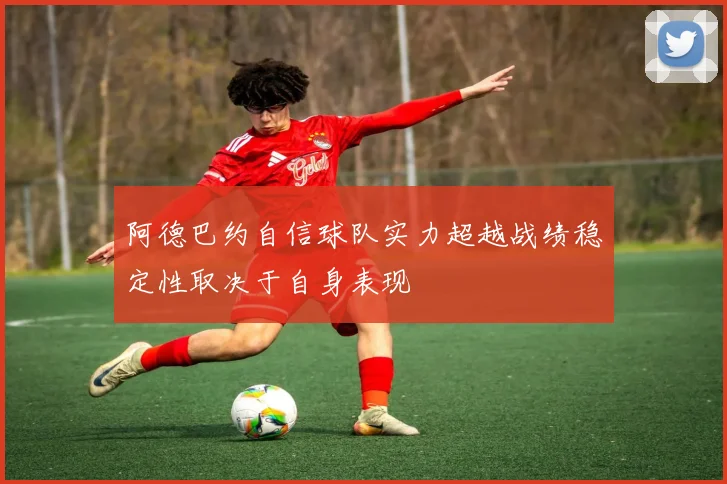 阿德巴约自信球队实力超越战绩稳定性取决于自身表现